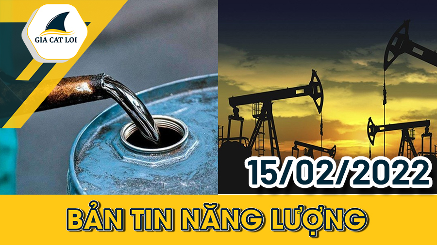 Bản Tin Nhóm Năng Lượng Ngày 15/02/2022