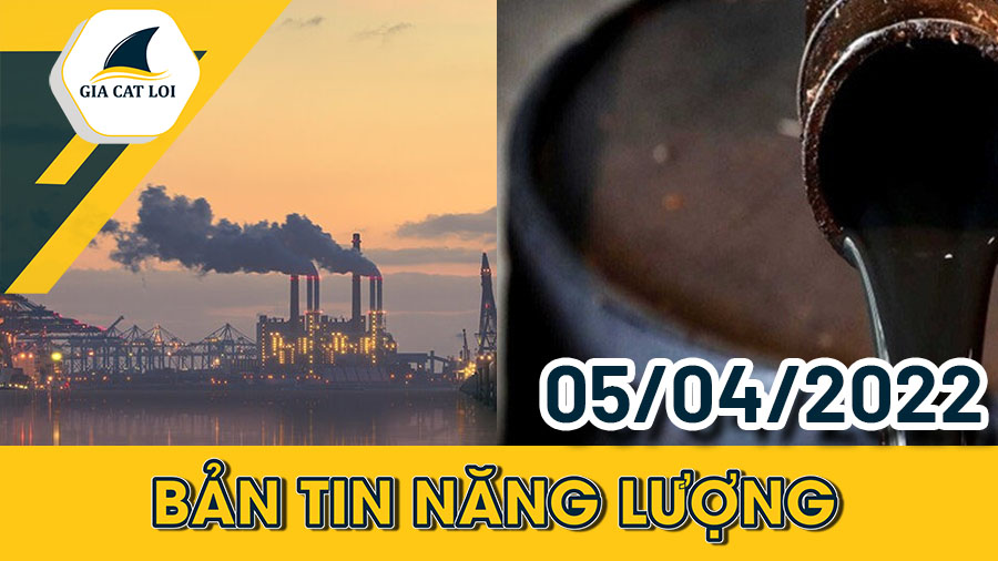 Bản Tin Nhóm Năng Lượng Ngày 05/04/2022