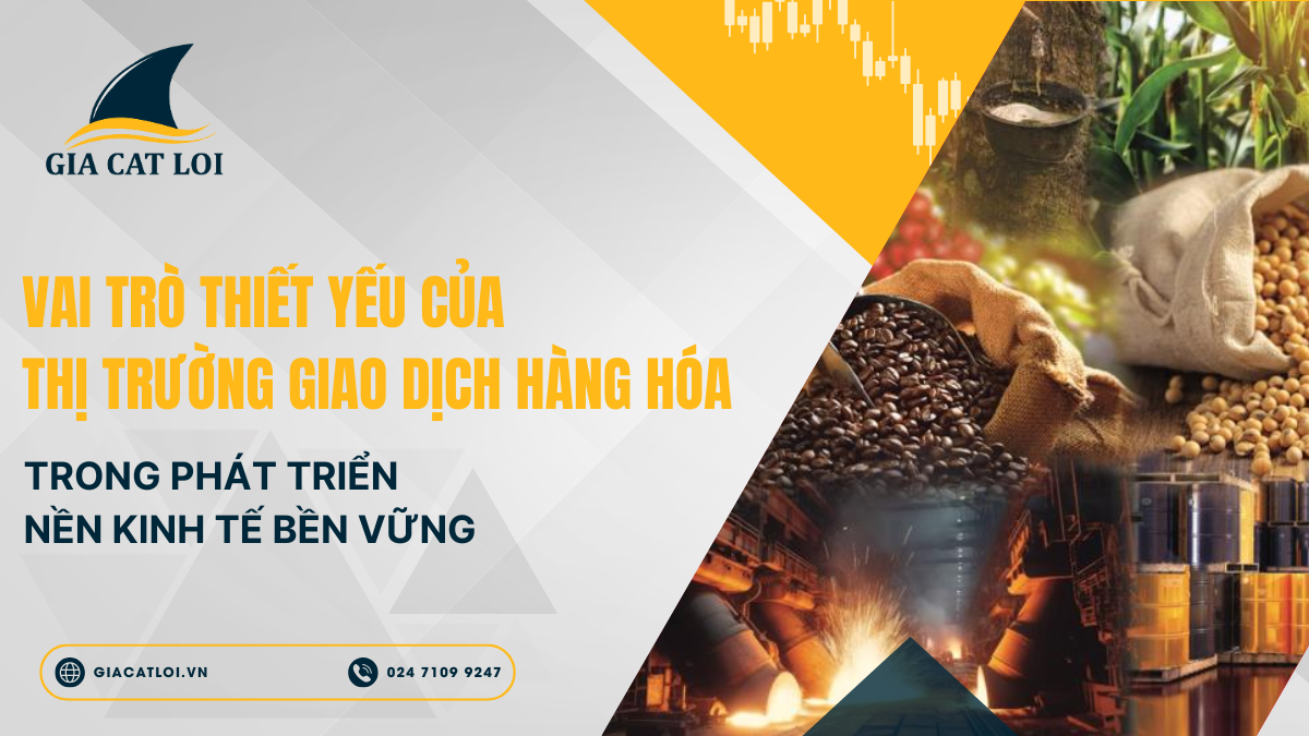 Vai Trò Thiết Yếu Của Thị Trường Giao Dịch Hàng Hóa Trong Phát Triển Nền Kinh Tế Bền Vững