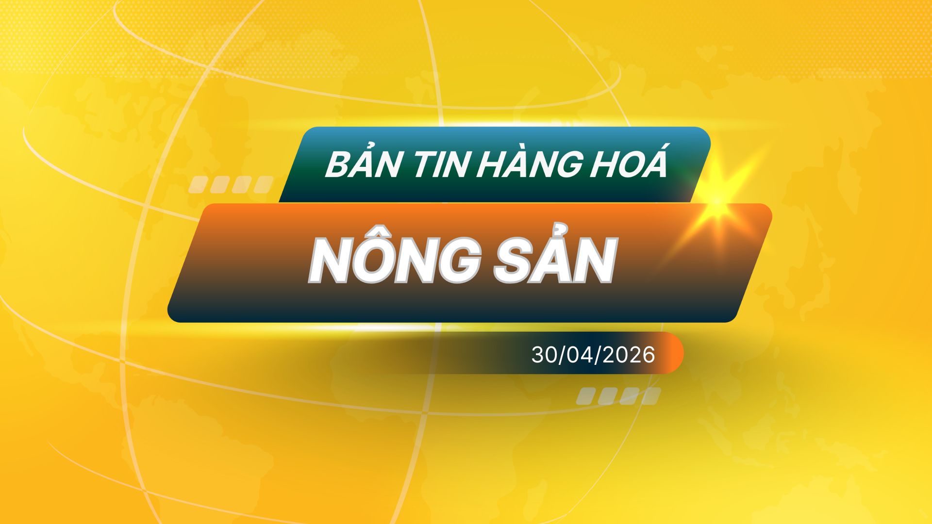 Bản Tin Nhóm Nông Sản Ngày 30/04/2026